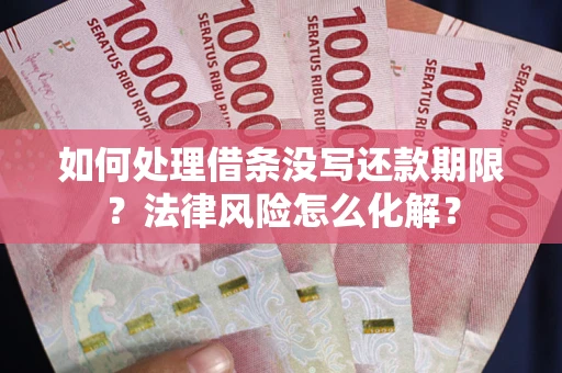 武汉如何处理借条没写还款期限?法律风险怎么化解? 武汉如何处理借条没写还款期限?法律风险怎么化解?