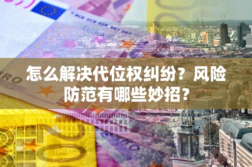 武汉怎么解决代位权纠纷？风险防范有哪些妙招？