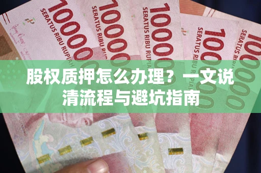 武汉股权质押怎么办理?一文说清流程与避坑指南 武汉股权质押怎么办理?一文说清流程与避坑指南